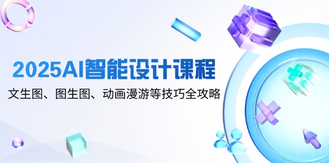2025AI智能设计课程，文生图、图生图、动画漫游等技巧全攻略 - HEIXMI（中国站）-HEIXMI（中国站）