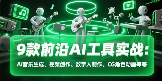 9款前沿AI工具实战课：AI音乐生成、视频创作、数字人制作、CG角色动画等等-HEIXMI（中国站）