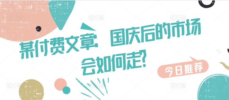 某付费文章：国庆后的市场会如何走?-HEIXMI（中国站）