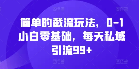简单的截流玩法，0-1小白零基础，每天私域引流99+【揭秘】-HEIXMI（中国站）