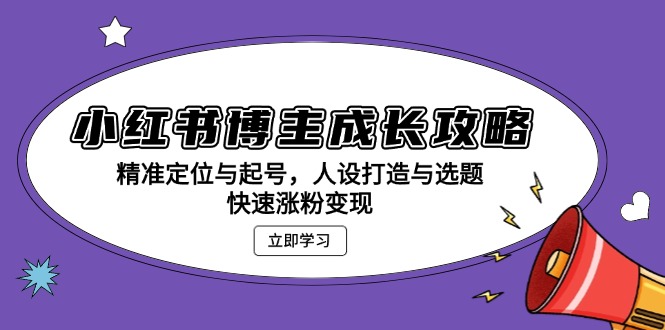 小红书博主成长攻略：精准定位与起号，人设打造与选题，快速涨粉变现-HEIXMI（中国站）