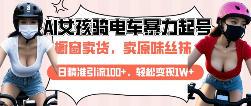 AI起号美女骑电车视频，日精准引流100+，轻松变现1W+-HEIXMI（中国站）