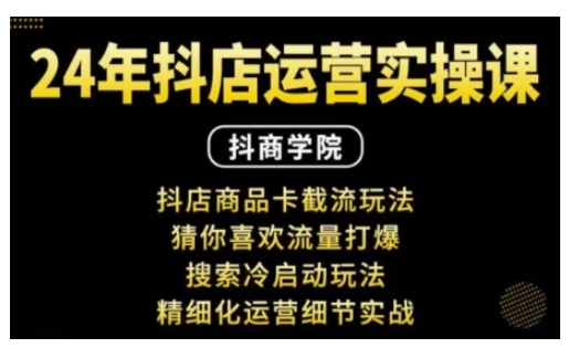 抖音小店运营实操课：抖店商品卡截流玩法，猜你喜欢流量打爆，搜索冷启动玩法，精细化运营细节实战-HEIXMI（中国站）