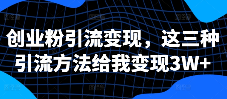 创业粉引流变现，这三种引流方法给我变现3W+【揭秘】-HEIXMI（中国站）
