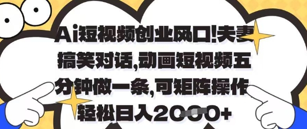 Ai短视频创业风口，夫妻搞笑对话，动画短视频五分钟做一条，可矩阵操作，轻松日入1k+【揭秘】-HEIXMI（中国站）