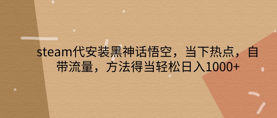steam代安装黑神话悟空，当下热点，自带流量，方法得当轻松日入1000+-HEIXMI（中国站）