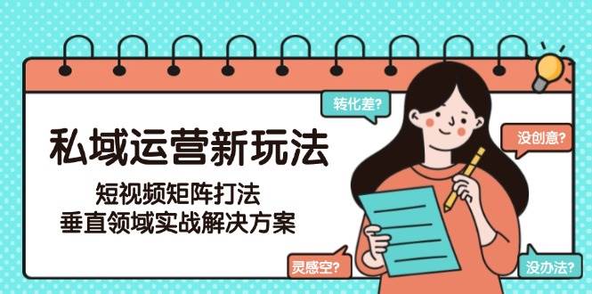 私域运营新玩法，短视频矩阵打法，垂直领域实战解决方案(更新6月) - HEIXMI（中国站）-HEIXMI（中国站）