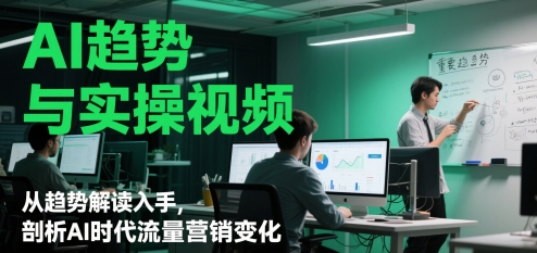AI趋势与实操视频，从趋势解读入手，剖析AI时代流量营销变化 - HEIXMI（中国站）-HEIXMI（中国站）