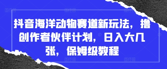 抖音海洋动物赛道新玩法，撸创作者伙伴计划，日入大几张，保姆级教程-HEIXMI（中国站）