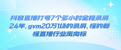 抖音直播打号7个多小时全程录屏24年，gvm20万1场的录屏，懂的都懂直播行业风向标-HEIXMI（中国站）