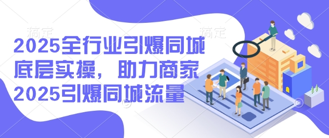 2025全行业引爆同城底层实操，助力商家2025引爆同城流量-HEIXMI（中国站）