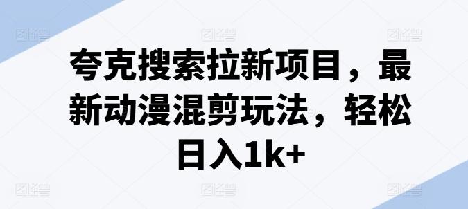 夸克搜索拉新项目，最新动漫混剪玩法，轻松日入1k+-HEIXMI（中国站）