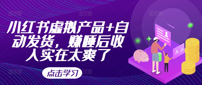 小红书虚拟产品+自动发货，赚睡后收入实在太爽了-HEIXMI（中国站）