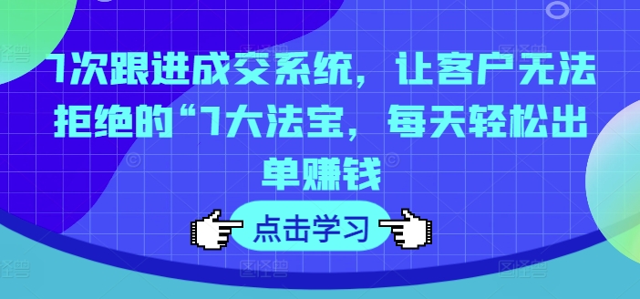7次跟进成交系统，让客户无法拒绝的“7大法宝，每天轻松出单赚钱-HEIXMI（中国站）