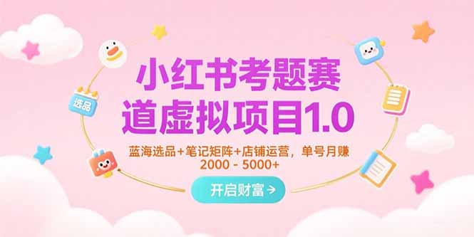 小红书考题赛道虚拟项目1.0，蓝海选品+笔记矩阵+店铺运营，单号月赚5000+-HEIXMI（中国站）