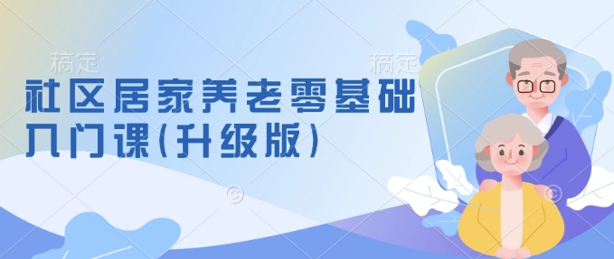 社区居家养老零基础入门课(升级版)了解新手做养老的可行模式，掌握养老项目的筹备方法-HEIXMI（中国站）