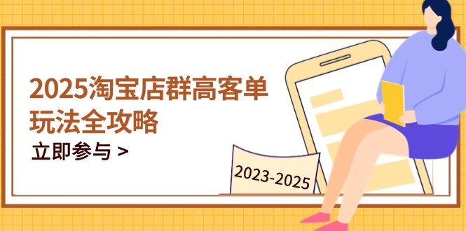 2025淘宝店群高客单玩法全攻略，把握高客单关键技巧，精通全周期运营-HEIXMI（中国站）