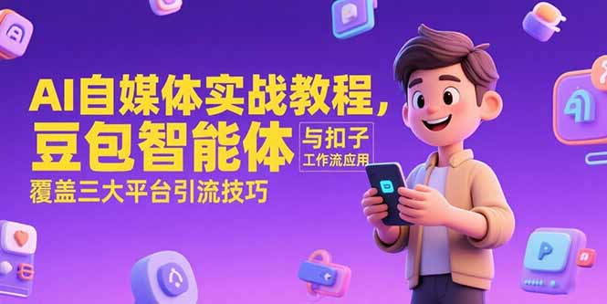 AI自媒体实战教程，豆包智能体与扣子工作流应用，覆盖三大平台引流技巧-HEIXMI（中国站）