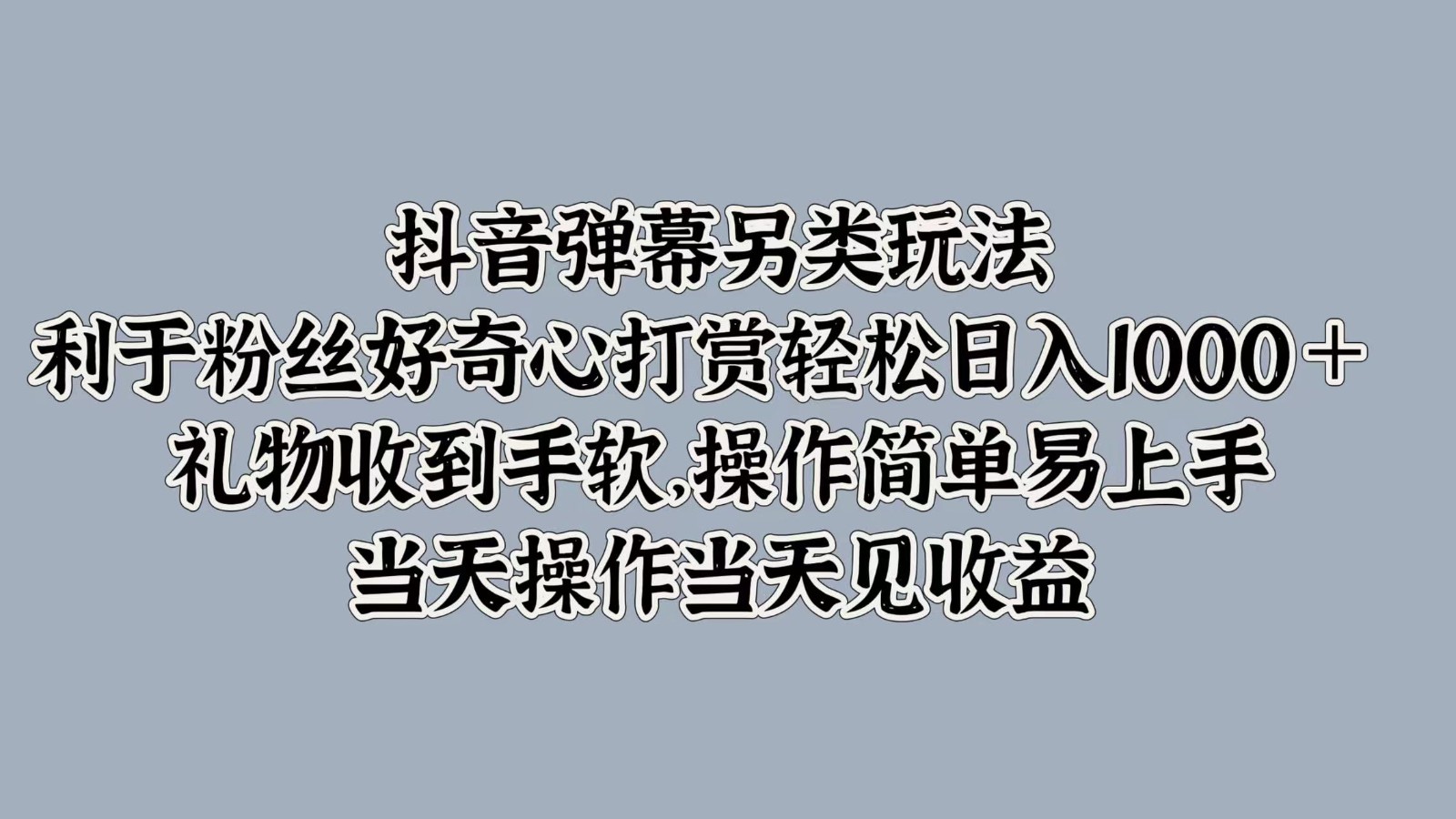 抖音弹幕另类玩法，利于粉丝好奇心打赏轻松日入1000＋ 礼物收到手软，操作简单-HEIXMI（中国站）