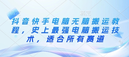 抖音快手电脑无脑搬运教程，史上最强电脑搬运技术，适合所有赛道-HEIXMI（中国站）