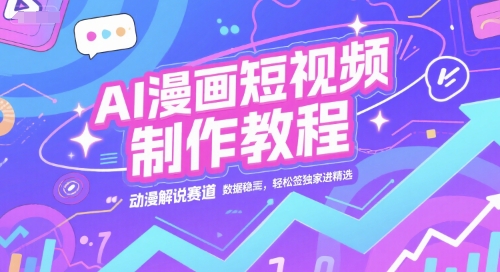 AI漫画短视频制作教程，动漫解说赛道，数据稳定且流量高，轻松签独家进精选-HEIXMI（中国站）