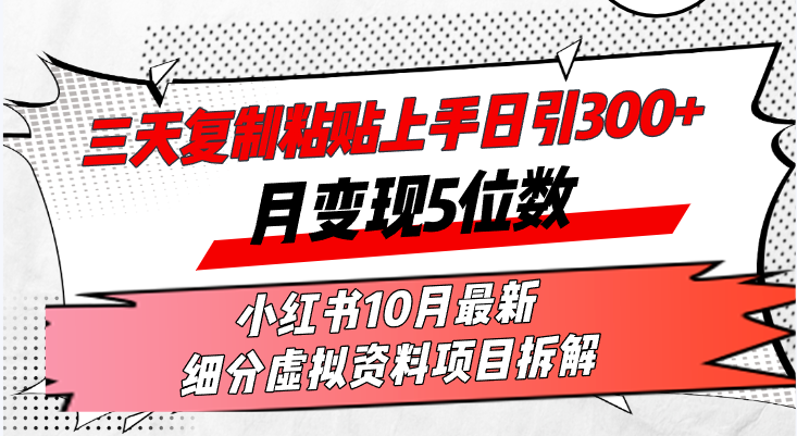 三天复制粘贴上手日引300+月变现5位数小红书10月最新 细分虚拟资料项目…-HEIXMI（中国站）