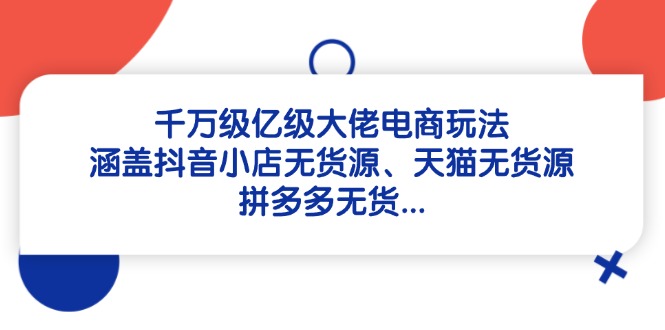 千万级亿级大佬电商玩法：涵盖抖音小店无货源、天猫无货源、拼多多无货…-HEIXMI（中国站）