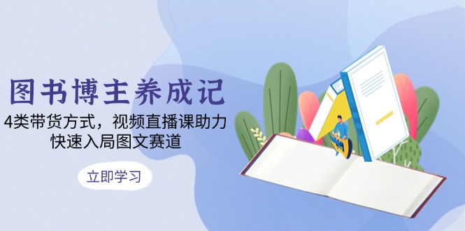 图书博主养成记：4类带货方式，视频直播课助力，快速入局图文赛道-HEIXMI（中国站）