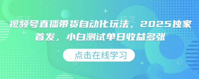 视频号直播带货自动化玩法，2025独家首发，小白测试单日收益多张【揭秘】-HEIXMI（中国站）