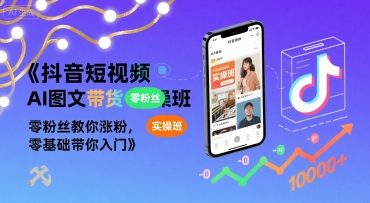 抖音短视频AI图文带货实操班，零粉丝教你涨粉，零基础带你入门-HEIXMI（中国站）
