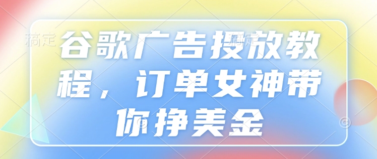 谷歌广告投放教程，订单女神带你挣美金-HEIXMI（中国站）