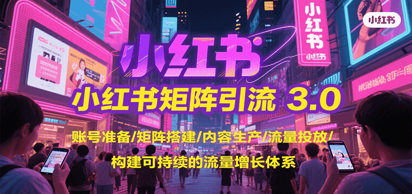 小红书矩阵引流3.0，账号准备/矩阵搭建/内容生产/流量投放/构建可持续的流量增长体系-HEIXMI（中国站）