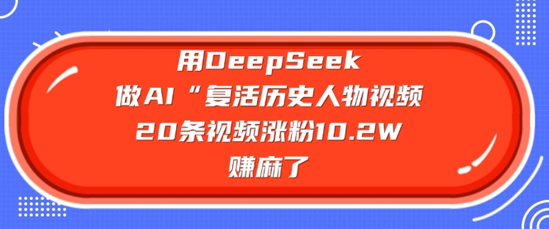 用DeepSeek做AI“复活历史人物”视频，20条视频涨粉10.2W，挣麻了-HEIXMI（中国站）