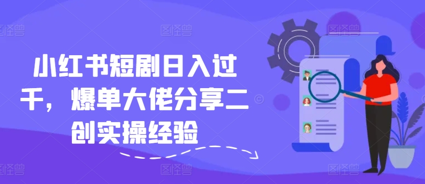 小红书短剧日入过千，爆单大佬分享二创实操经验-HEIXMI（中国站）