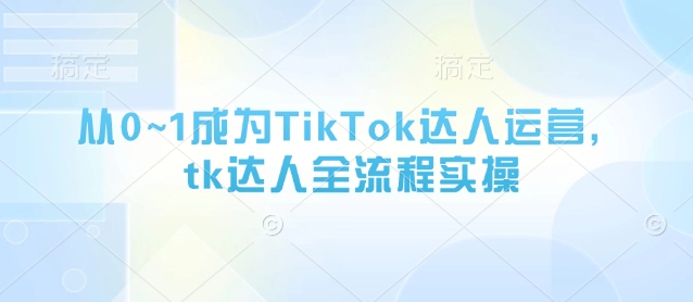从0~1成为TikTok达人运营，tk达人全流程实操-HEIXMI（中国站）