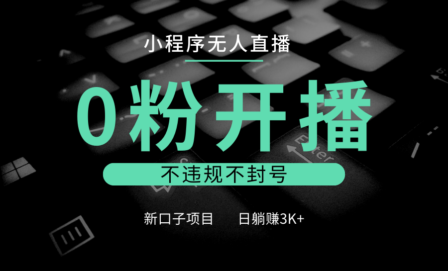小程序无人直播，0粉开播，不违规不封号，新口子项目，小白日躺赚3K+-HEIXMI（中国站）