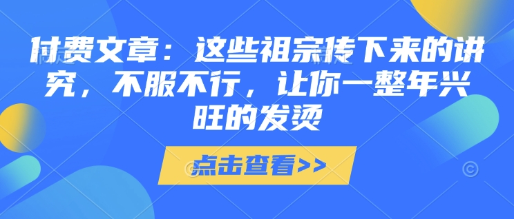 付费文章：这些祖宗传下来的讲究，不服不行，让你一整年兴旺的发烫!(全文收藏)-HEIXMI（中国站）