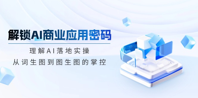 解锁AI商业应用密码：理解AI落地实操，从词生图到图生图的掌控-HEIXMI（中国站）