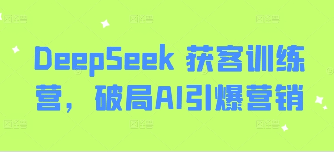 DeepSeek 获客训练营，破局AI引爆营销-HEIXMI（中国站）