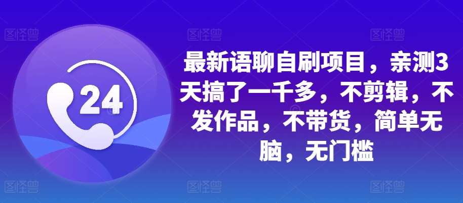 最新语聊自刷项目，亲测3天搞了一千多，不剪辑，不发作品，不带货，简单无脑，无门槛-HEIXMI（中国站）