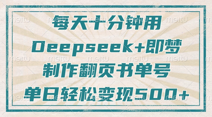 每天十分钟，用Deepseek+即梦，制作翻页书单号，疯狂涨粉，单日变现500+-HEIXMI（中国站）