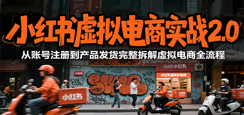 小红书虚拟电商实战2.0，从账号注册到产品发货完整拆解虚拟电商全流程-HEIXMI（中国站）