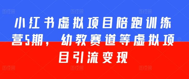 小红书虚拟项目陪跑训练营5期，幼教赛道等虚拟项目引流变现-HEIXMI（中国站）