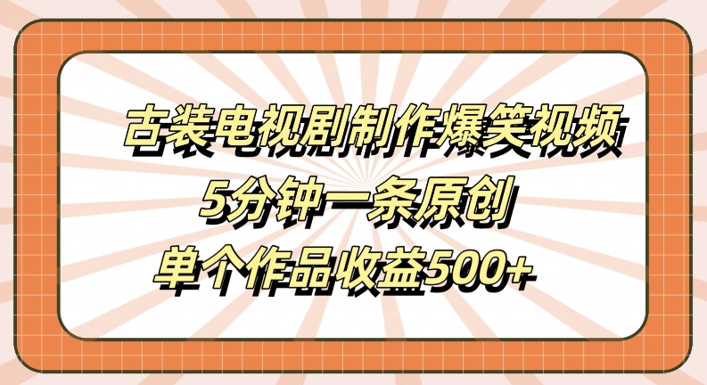 古装电视剧制作爆笑视频，5分钟一条原创，单个作品收益500+【揭秘】-HEIXMI（中国站）