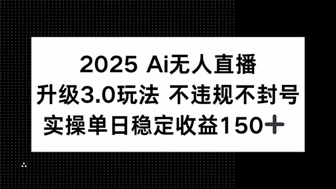 2025 AI无人直播升级3.0玩法，不违规 不封号，单日稳定收益150+-HEIXMI（中国站）