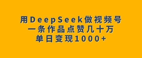 用DeepSeek做视频号，一条作品点赞几十万，单日变现1k-HEIXMI（中国站）