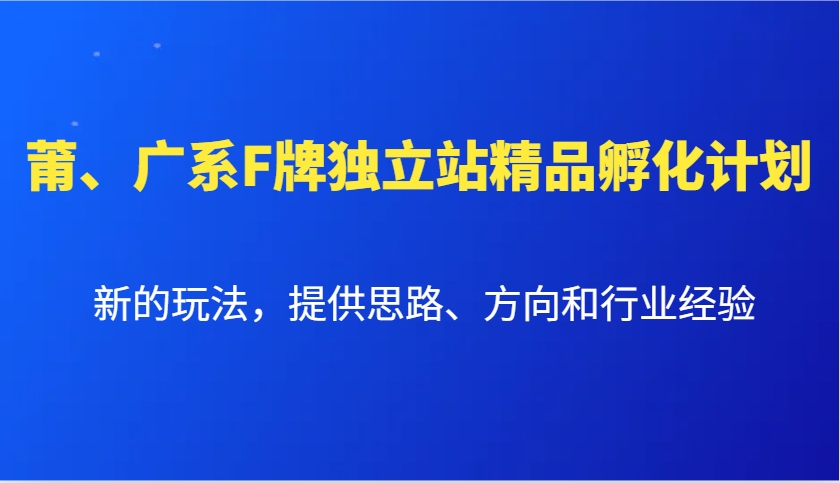 莆、广系F牌独立站精品孵化计划，新的玩法，提供思路、方向和行业经验-HEIXMI（中国站）