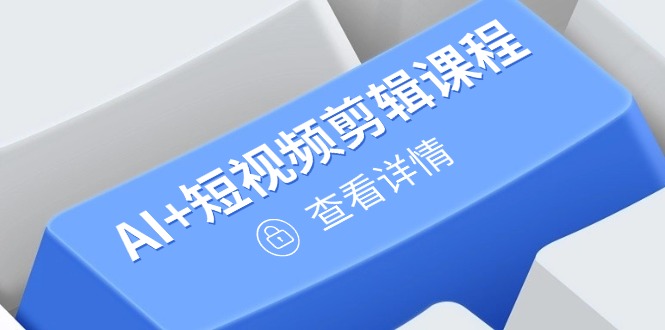 从入门到精通，AI+短视频剪辑课程，掌握账号运营直播技巧，打造爆款-HEIXMI（中国站）