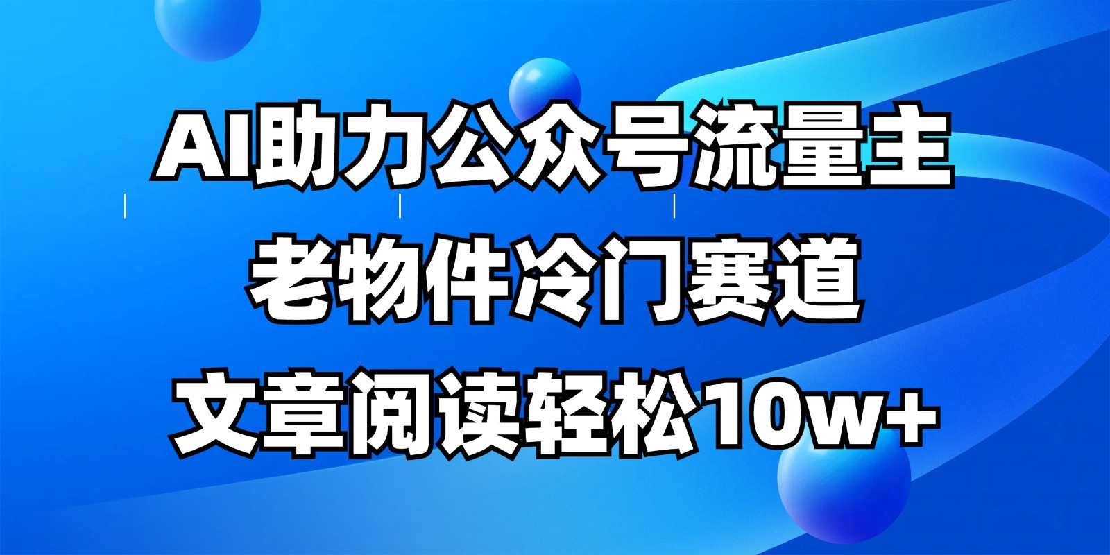 公众号流量主冷门赛道，AI助力，文章阅读轻松10w+，全流程详细教程-HEIXMI（中国站）