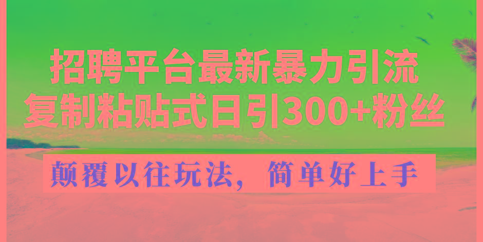 招聘平台最新暴力引流，复制粘贴式日引300+粉丝，颠覆以往垃圾玩法，简…-HEIXMI（中国站）